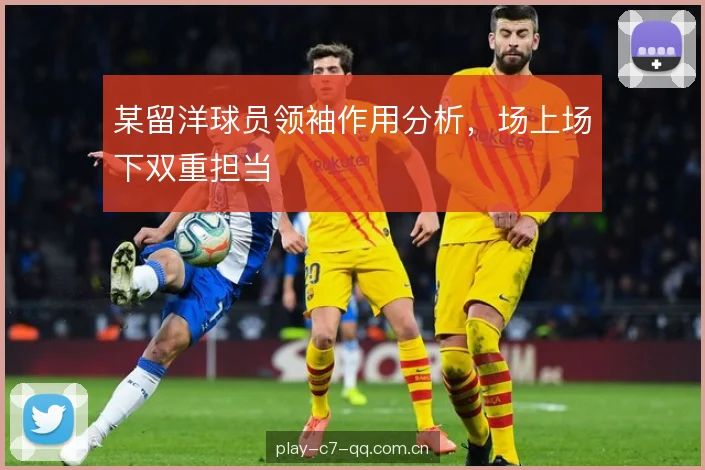某留洋球员领袖作用分析，场上场下双重担当