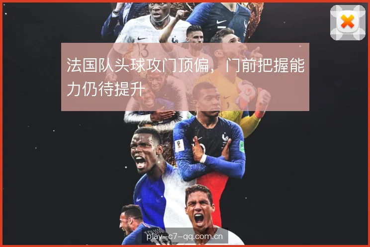 法国队头球攻门顶偏，门前把握能力仍待提升