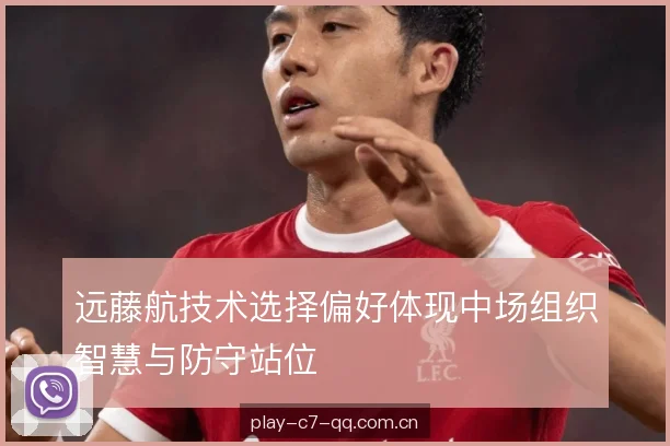 远藤航技术选择偏好体现中场组织智慧与防守站位