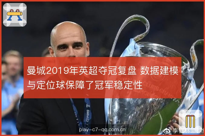 曼城2019年英超夺冠复盘 数据建模与定位球保障了冠军稳定性 曼城2019年英超夺冠复盘 数据建模与定位球保障了冠军稳定性